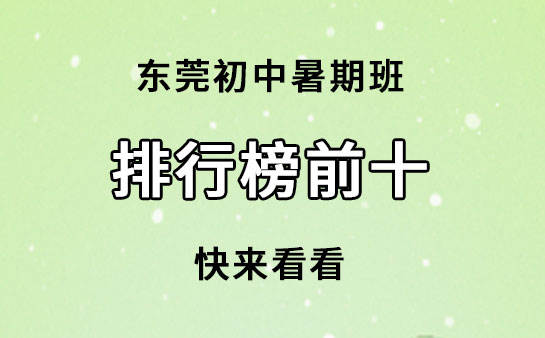 东莞初中暑期班有哪些？东莞初中暑期班排行榜